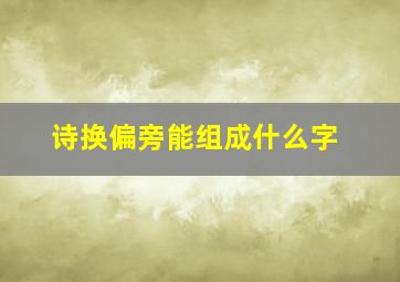 诗换偏旁能组成什么字