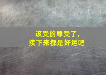 该受的罪受了,接下来都是好运吧