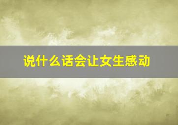 说什么话会让女生感动