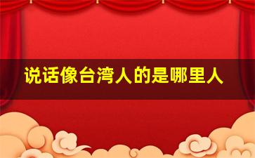 说话像台湾人的是哪里人