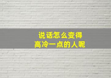 说话怎么变得高冷一点的人呢