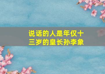 说话的人是年仅十三岁的皇长孙李象