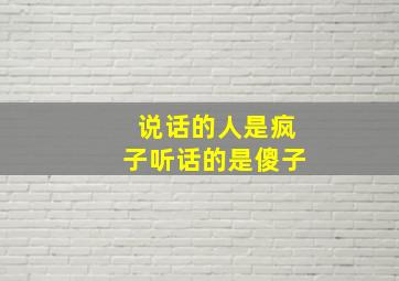 说话的人是疯子听话的是傻子