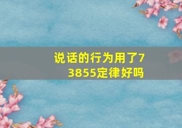 说话的行为用了73855定律好吗