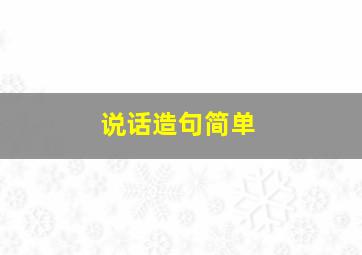 说话造句简单