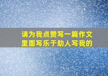 请为我点赞写一篇作文里面写乐于助人写我的