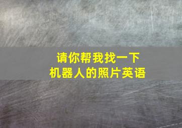 请你帮我找一下机器人的照片英语