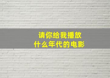 请你给我播放什么年代的电影