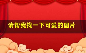 请帮我找一下可爱的图片