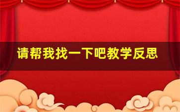 请帮我找一下吧教学反思