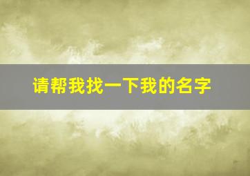 请帮我找一下我的名字