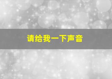 请给我一下声音