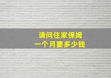 请问住家保姆一个月要多少钱