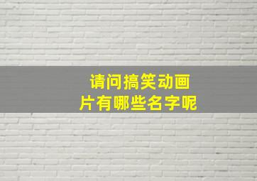 请问搞笑动画片有哪些名字呢