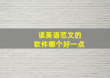 读英语范文的软件哪个好一点