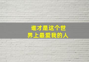 谁才是这个世界上最爱我的人