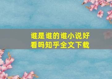 谁是谁的谁小说好看吗知乎全文下载