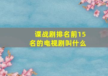 谍战剧排名前15名的电视剧叫什么