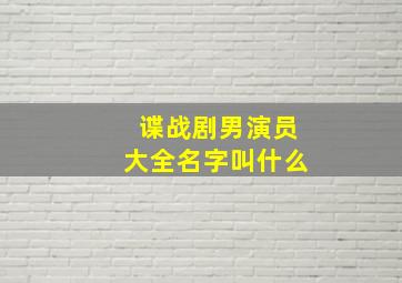 谍战剧男演员大全名字叫什么