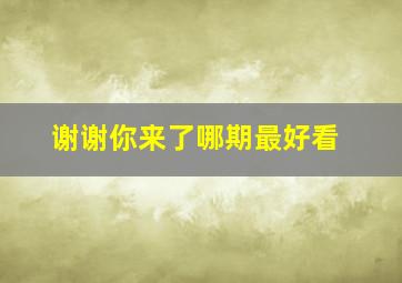 谢谢你来了哪期最好看