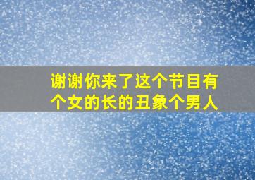 谢谢你来了这个节目有个女的长的丑象个男人