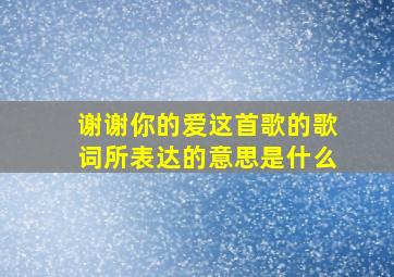 谢谢你的爱这首歌的歌词所表达的意思是什么