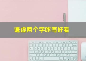 谦虚两个字咋写好看