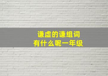 谦虚的谦组词有什么呢一年级