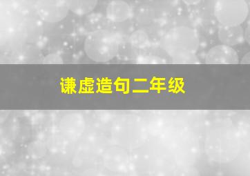 谦虚造句二年级