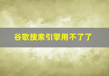 谷歌搜索引擎用不了了