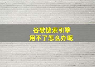 谷歌搜索引擎用不了怎么办呢