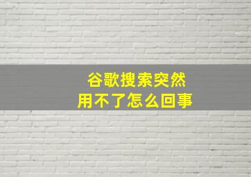 谷歌搜索突然用不了怎么回事