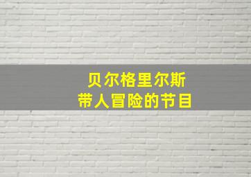 贝尔格里尔斯带人冒险的节目