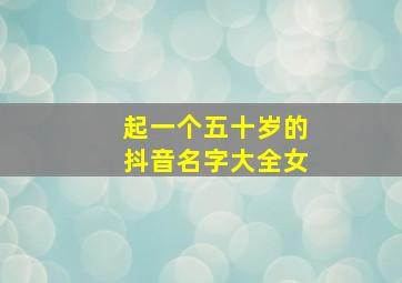 起一个五十岁的抖音名字大全女