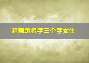 起舞蹈名字三个字女生