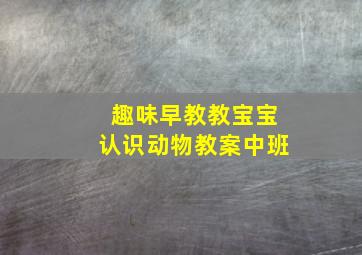 趣味早教教宝宝认识动物教案中班