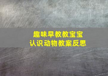 趣味早教教宝宝认识动物教案反思