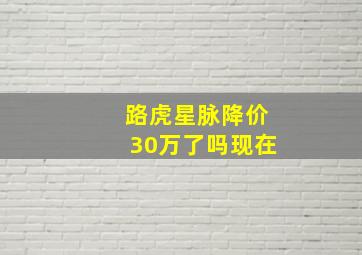 路虎星脉降价30万了吗现在