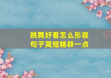 跳舞好看怎么形容句子简短精辟一点