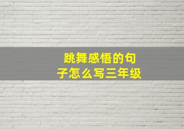 跳舞感悟的句子怎么写三年级