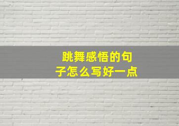 跳舞感悟的句子怎么写好一点