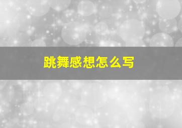 跳舞感想怎么写