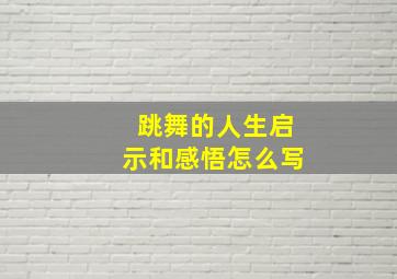 跳舞的人生启示和感悟怎么写