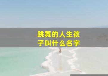 跳舞的人生孩子叫什么名字