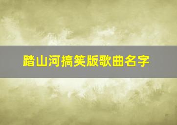 踏山河搞笑版歌曲名字