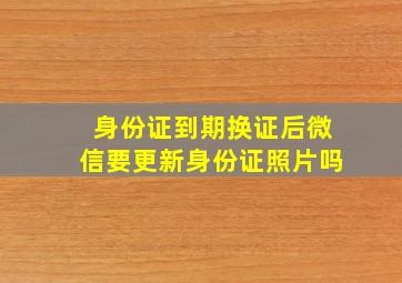 身份证到期换证后微信要更新身份证照片吗