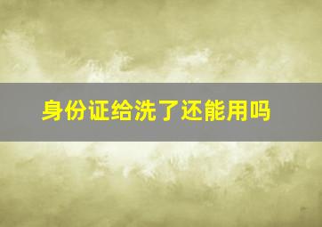 身份证给洗了还能用吗