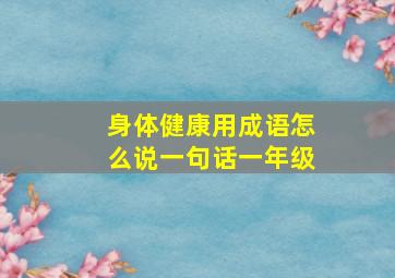 身体健康用成语怎么说一句话一年级