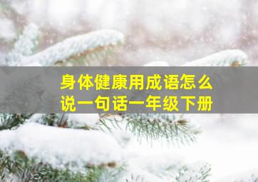 身体健康用成语怎么说一句话一年级下册