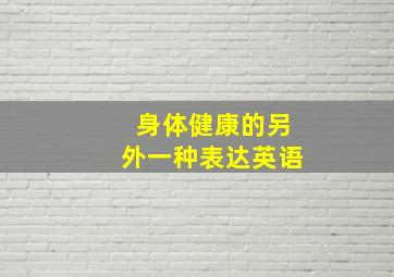 身体健康的另外一种表达英语